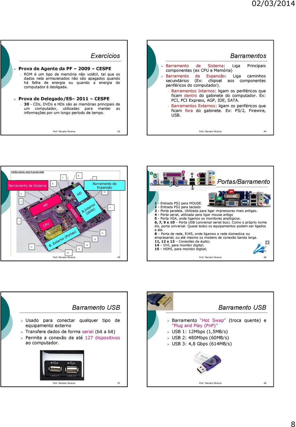 Barramentos Barramento de Sistema: Liga Principais componentes (ex CPU e Memória) Barramento de Expansão: Liga caminhos secundários (Ex: chipset aos componentes periféricos do computador).