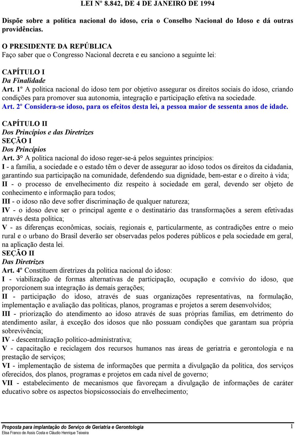 1º A política nacional do idoso tem por objetivo assegurar os direitos sociais do idoso, criando condições para promover sua autonomia, integração e participação efetiva na sociedade. Art.