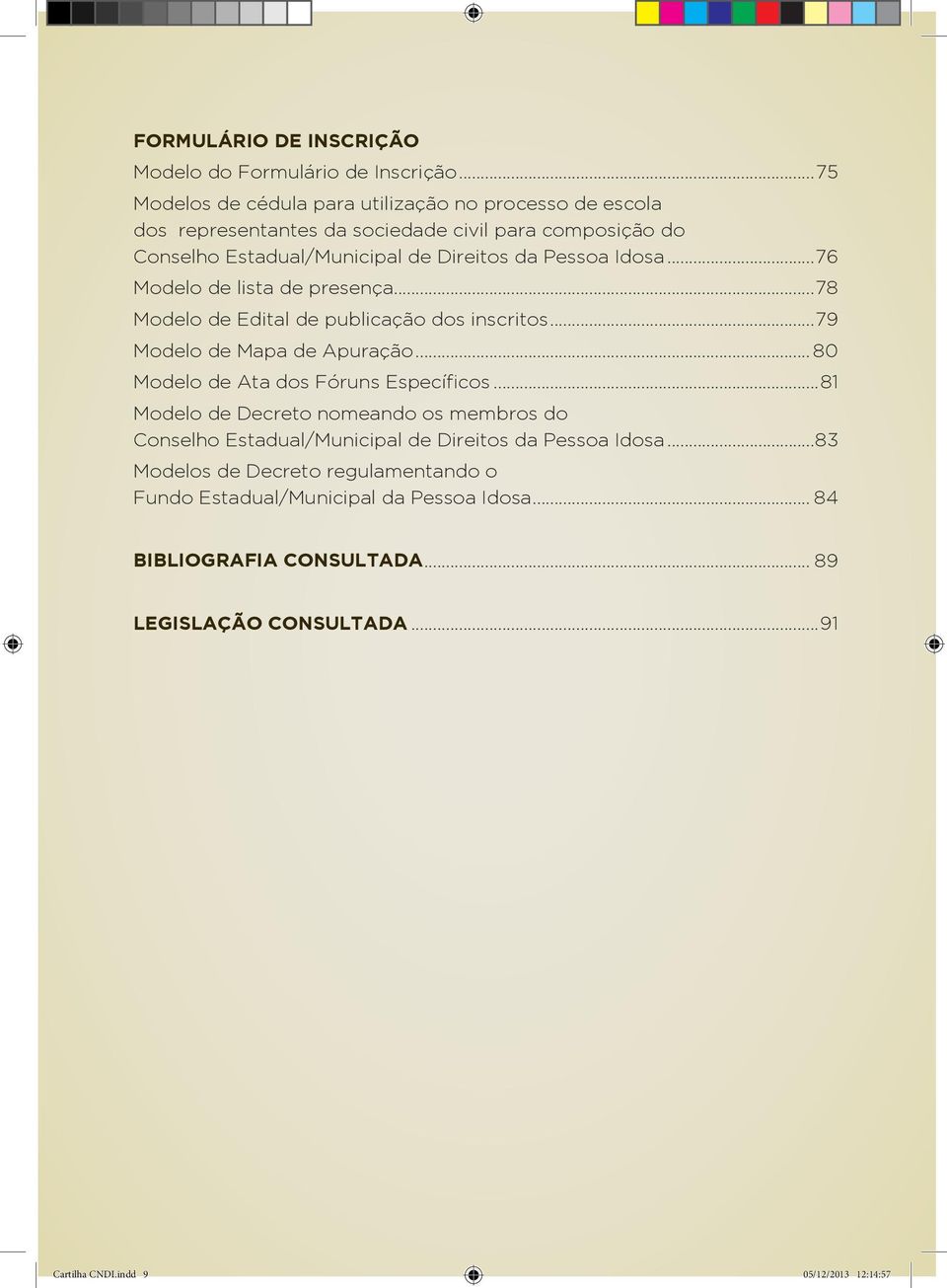 Idosa...76 Modelo de lista de presença...78 Modelo de Edital de publicação dos inscritos...79 Modelo de Mapa de Apuração... 80 Modelo de Ata dos Fóruns Específicos.