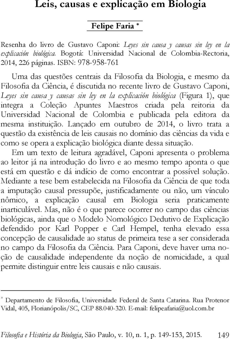 ISBN: 978-958-761 Uma das questões centrais da Filosofia da Biologia, e mesmo da Filosofia da Ciência, é discutida no recente livro de Gustavo Caponi, Leyes sin causa y causas sin ley en la