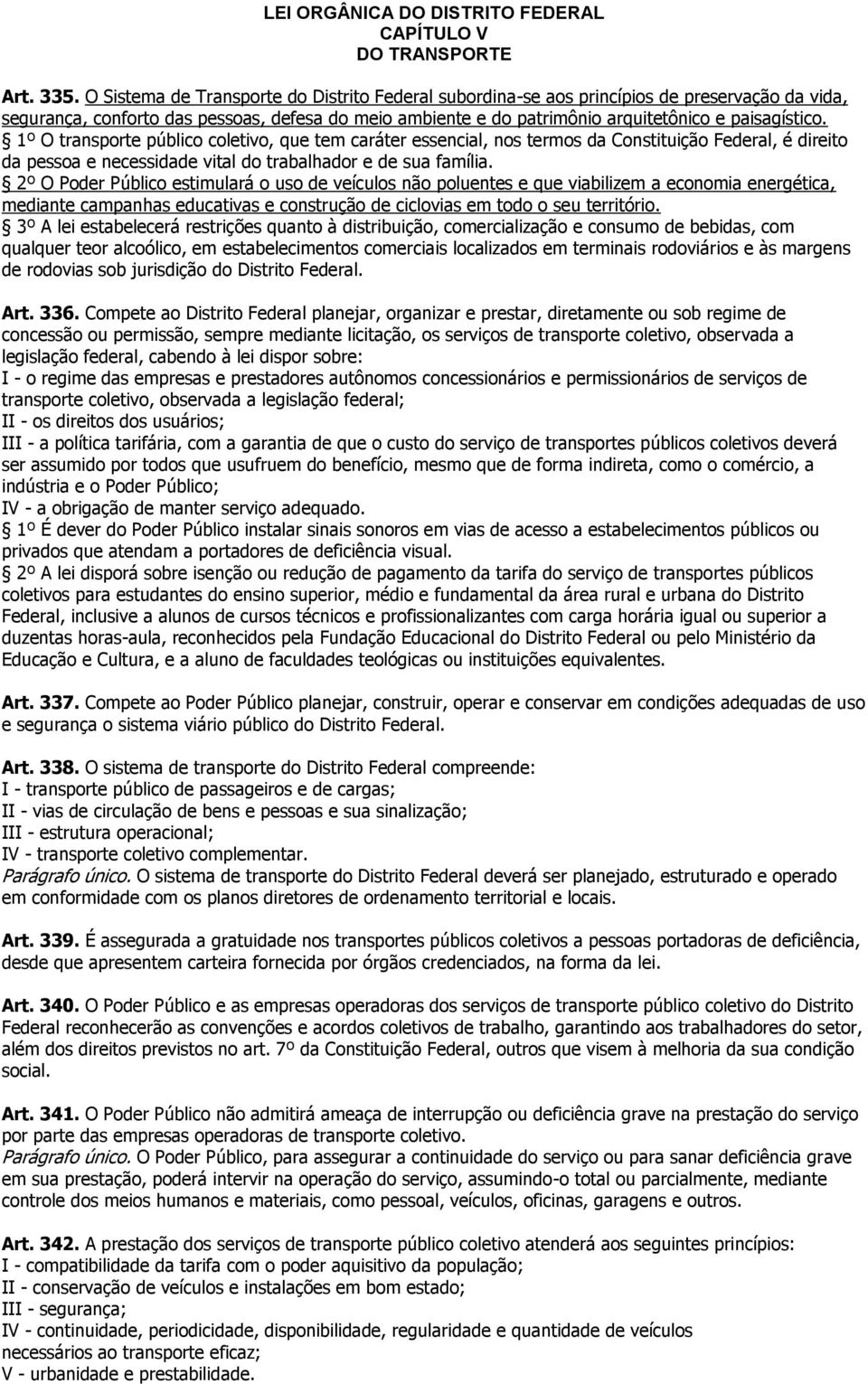 1º O transporte público coletivo, que tem caráter essencial, nos termos da Constituição Federal, é direito da pessoa e necessidade vital do trabalhador e de sua família.