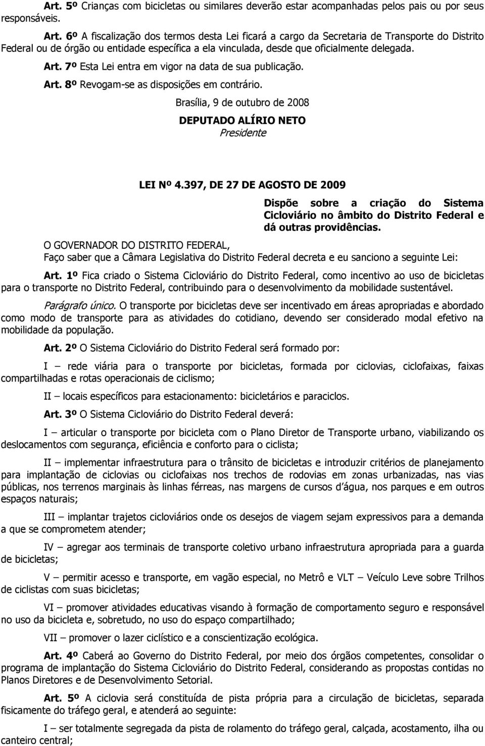 7º Esta Lei entra em vigor na data de sua publicação. Art. 8º Revogam-se as disposições em contrário. Brasília, 9 de outubro de 2008 DEPUTADO ALÍRIO NETO Presidente LEI Nº 4.
