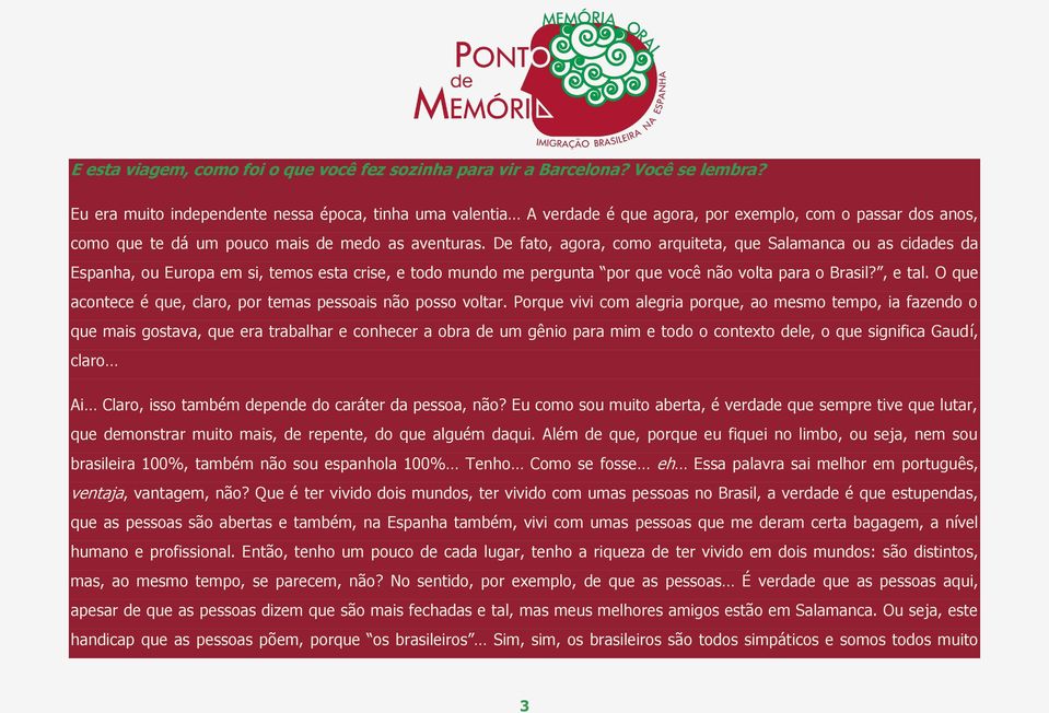 De fato, agora, como arquiteta, que Salamanca ou as cidades da Espanha, ou Europa em si, temos esta crise, e todo mundo me pergunta por que você não volta para o Brasil?, e tal.