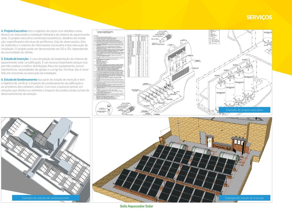 da instalação. O projeto pode ser desenvolvido em 2D e 3D, dependendo da necessidade do cliente. 5. Estudo de Inserção: é uma simulação da implantação do sistema de aquecimento solar na edificação.