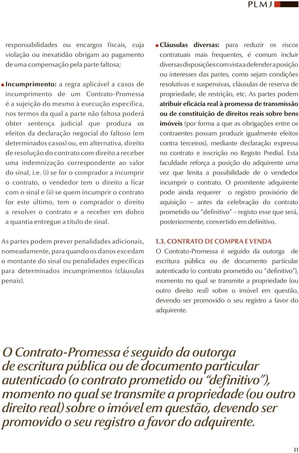 determinados casos) ou, em alternativa, direito de resolução do contrato com direito a receber uma indemnização correspondente ao valor do sinal, i.e. (i) se for o comprador a incumprir o contrato, o