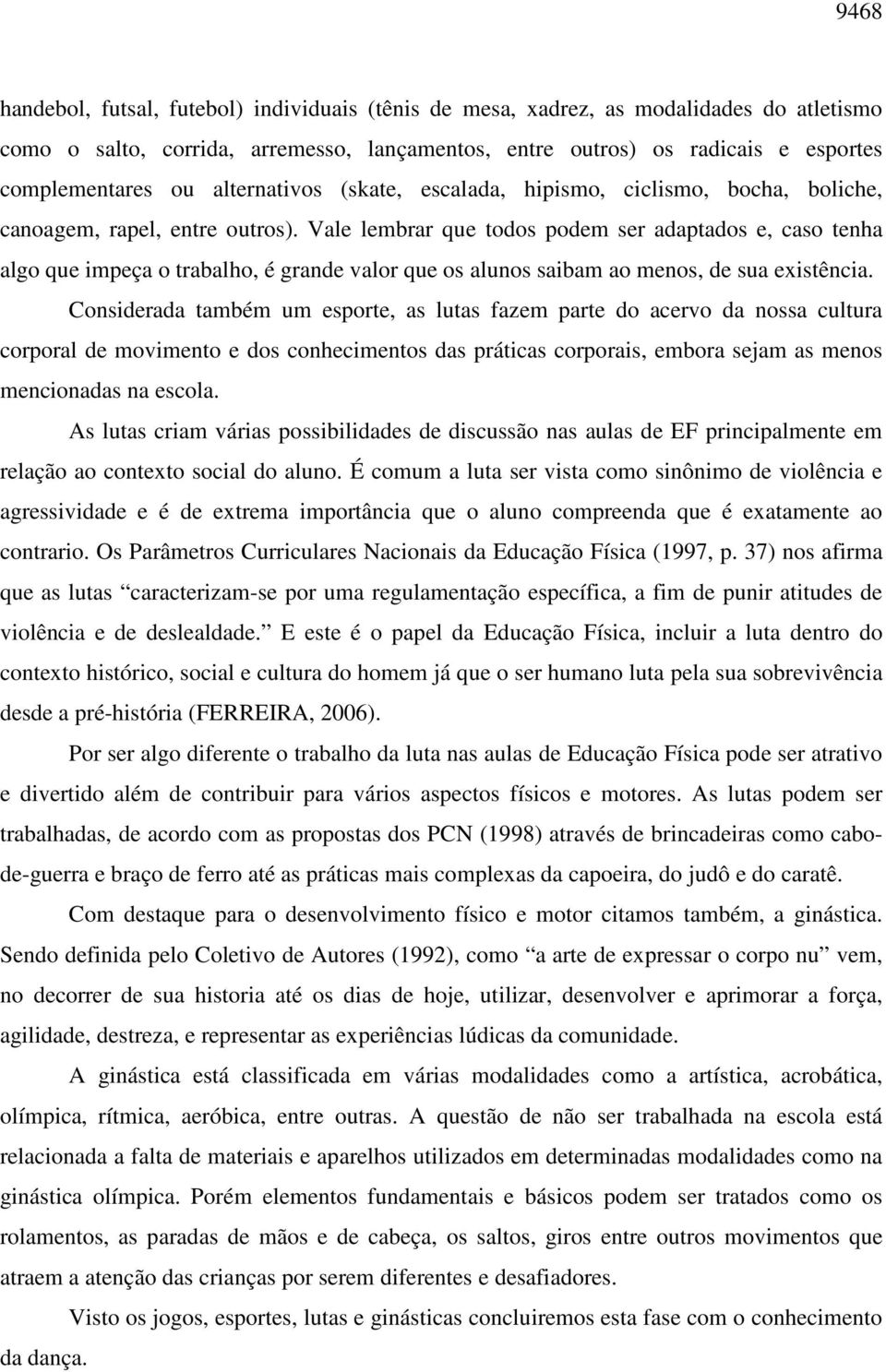 Vale lembrar que todos podem ser adaptados e, caso tenha algo que impeça o trabalho, é grande valor que os alunos saibam ao menos, de sua existência.