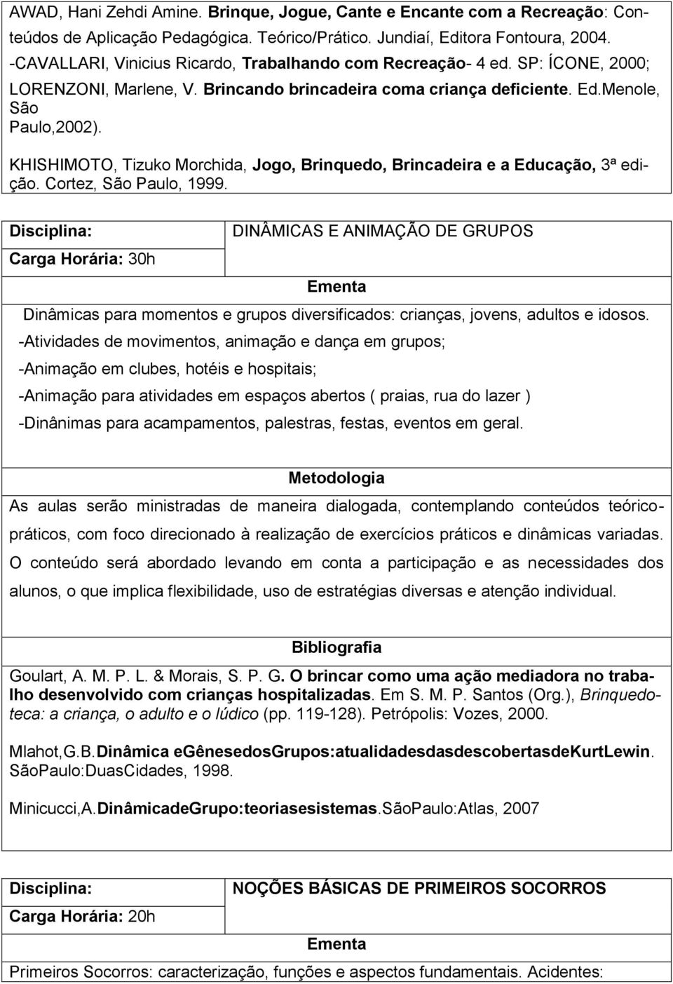 KHISHIMOTO, Tizuko Morchida, Jogo, Brinquedo, Brincadeira e a Educação, 3ª edição. Cortez, São Paulo, 1999.