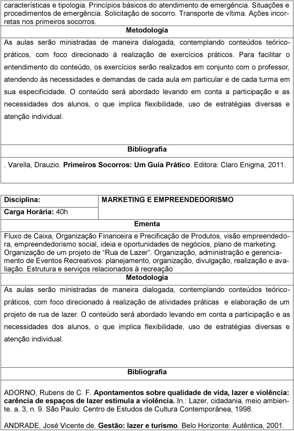 Para facilitar o entendimento do conteúdo, os exercícios serão realizados em conjunto com o professor, atendendo às necessidades e demandas de cada aula em particular e de cada turma em sua