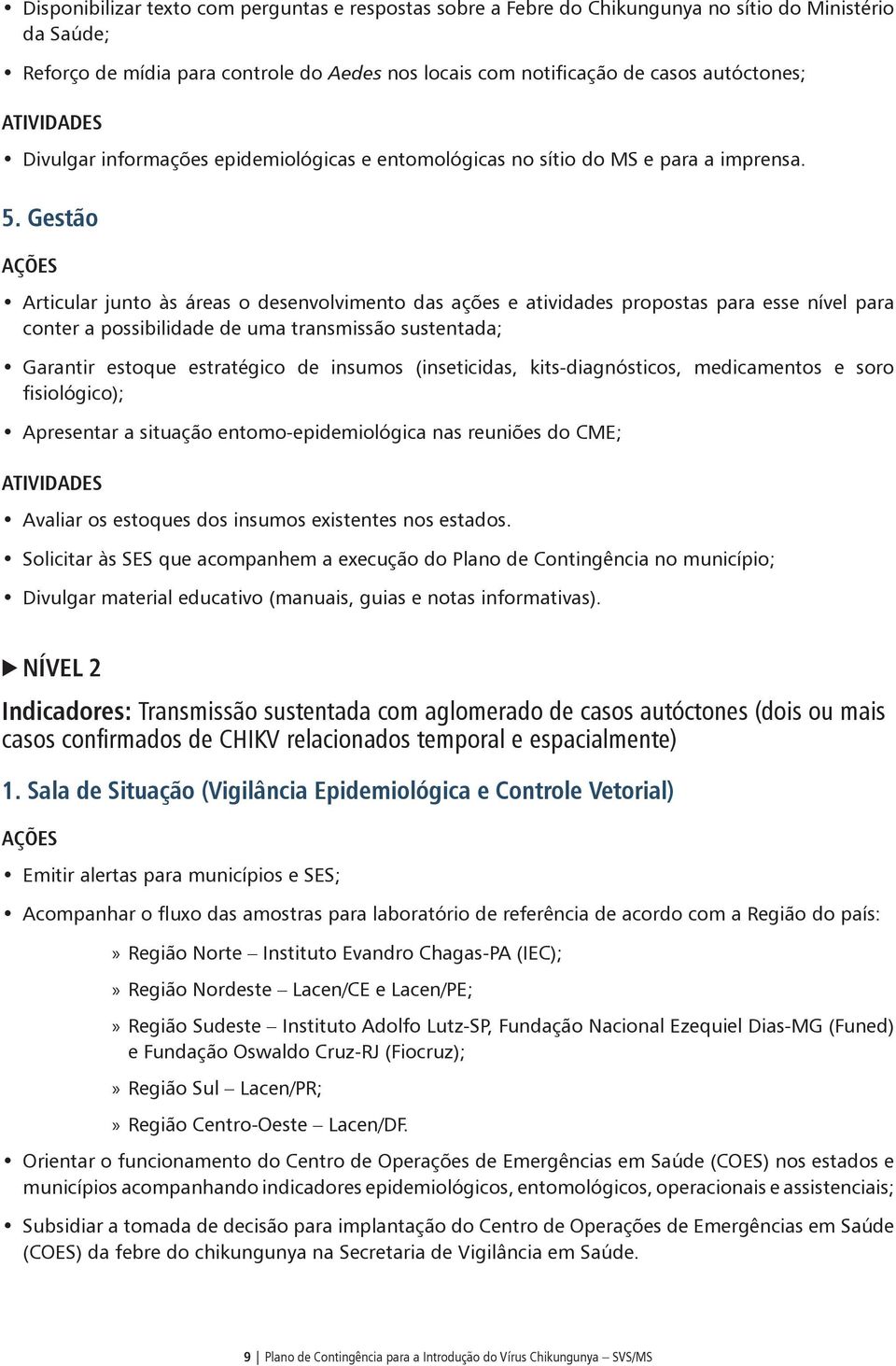 Gestão Articular junto às áreas o desenvolvimento das ações e atividades propostas para esse nível para conter a possibilidade de uma transmissão sustentada; Garantir estoque estratégico de insumos