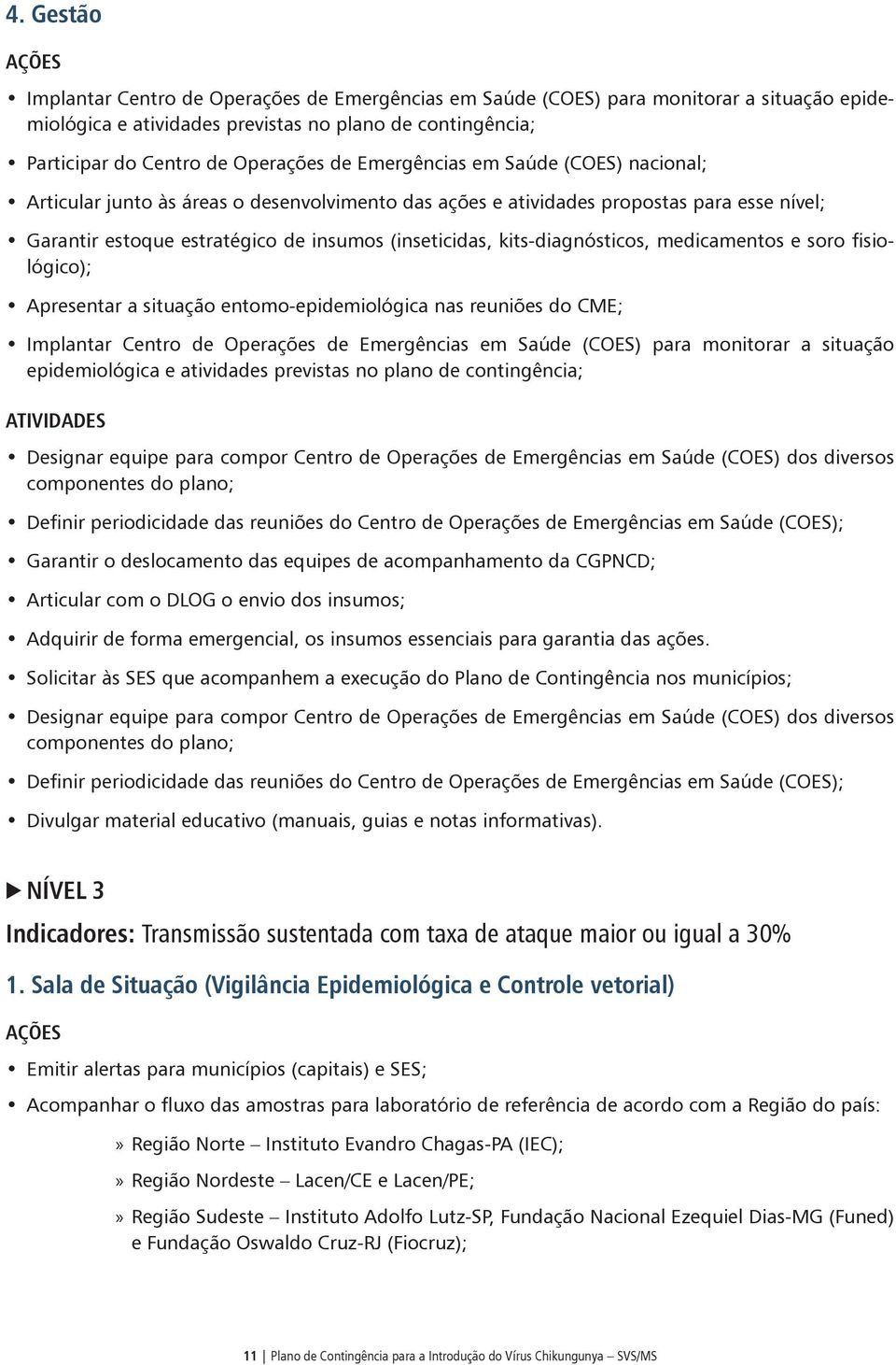 kits-diagnósticos, medicamentos e soro fisiológico); Apresentar a situação entomo-epidemiológica nas reuniões do CME; Implantar Centro de Operações de Emergências em Saúde (COES) para monitorar a