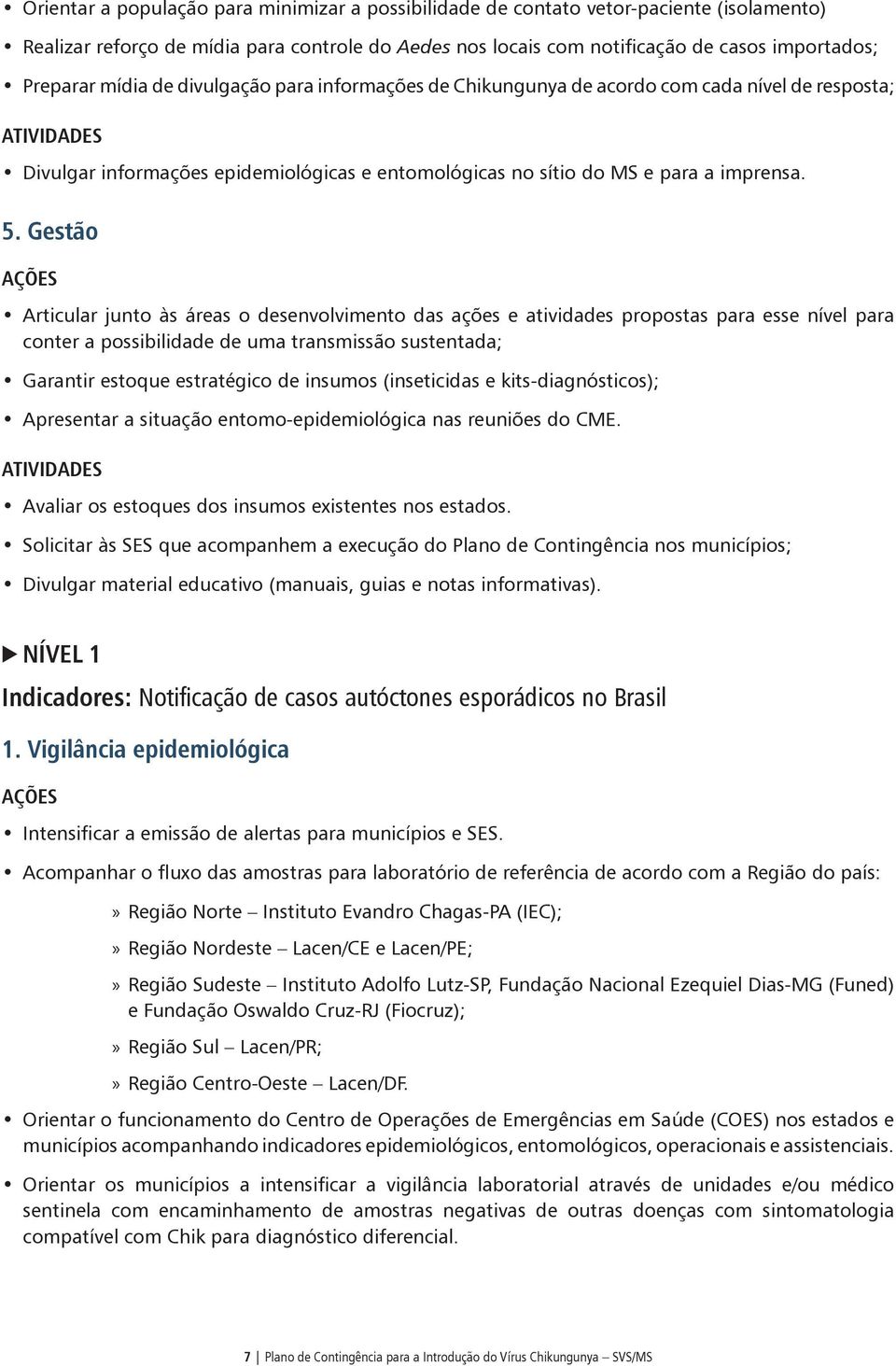 Gestão Articular junto às áreas o desenvolvimento das ações e atividades propostas para esse nível para conter a possibilidade de uma transmissão sustentada; Garantir estoque estratégico de insumos