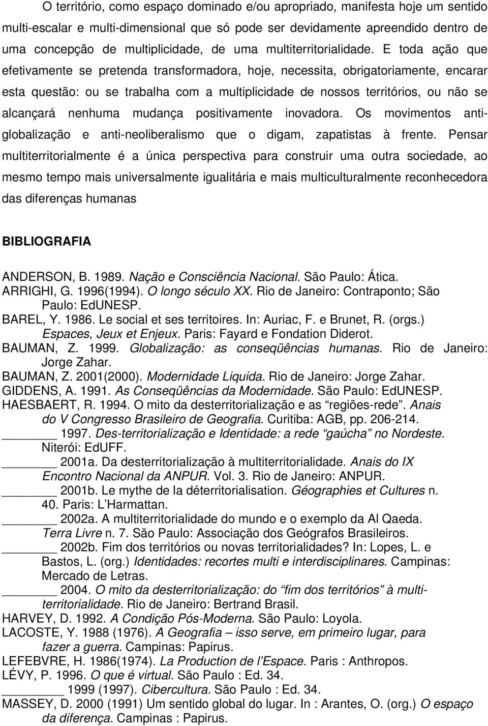 E toda ação que efetivamente se pretenda transformadora, hoje, necessita, obrigatoriamente, encarar esta questão: ou se trabalha com a multiplicidade de nossos territórios, ou não se alcançará