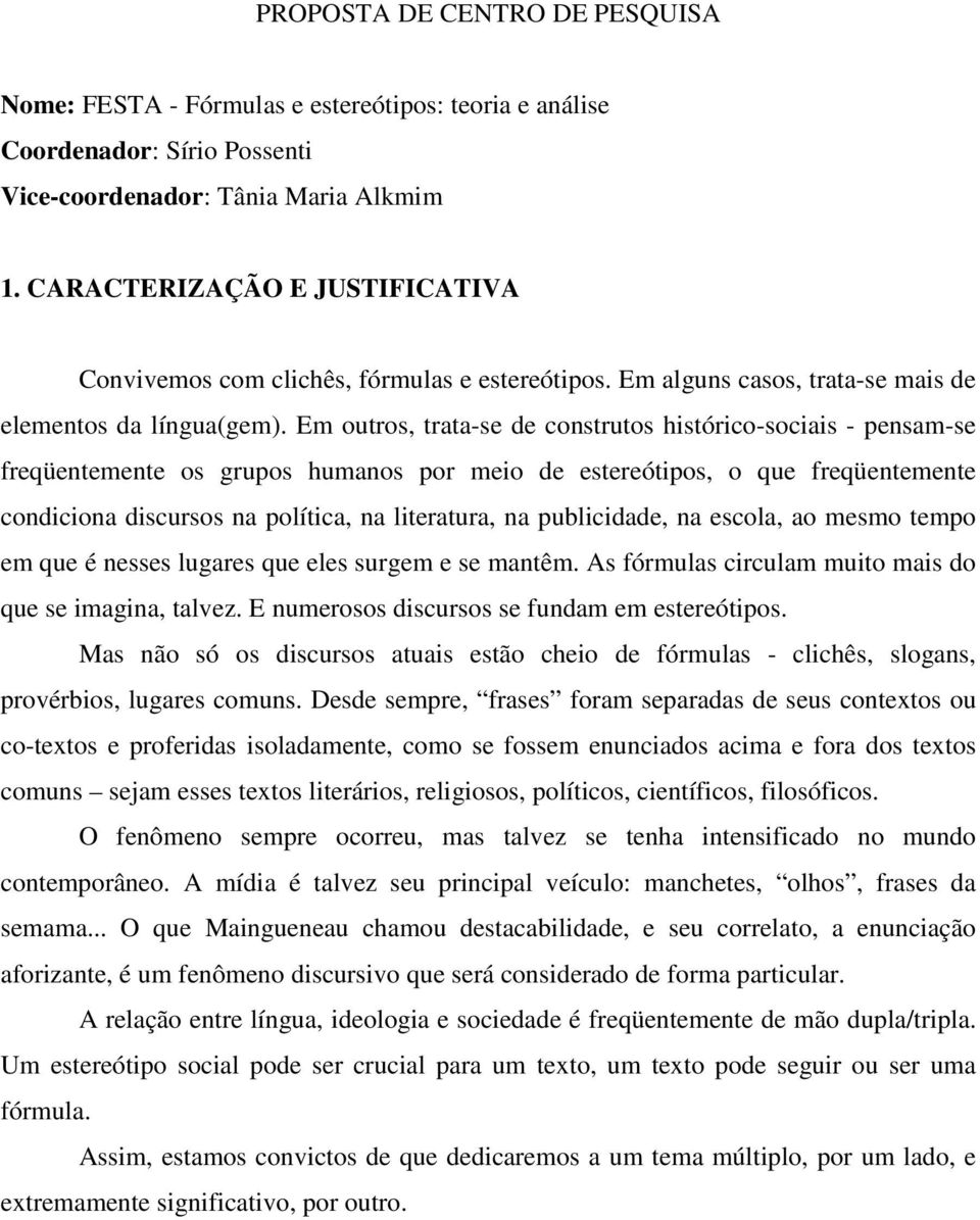 Em outros, trata-se de construtos histórico-sociais - pensam-se freqüentemente os grupos humanos por meio de estereótipos, o que freqüentemente condiciona discursos na política, na literatura, na