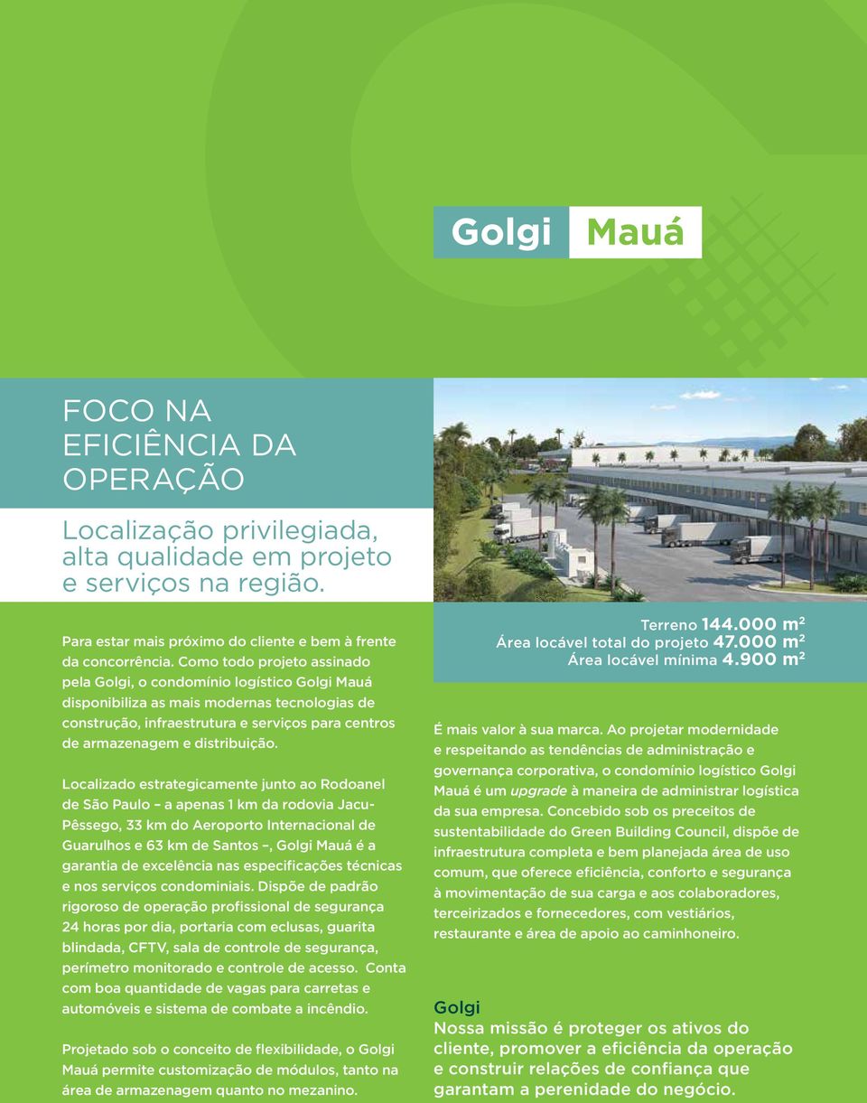 Localizado estrategicamente junto ao Rodoanel de São Paulo a apenas 1 km da rodovia Jacu- Pêssego, 33 km do Aeroporto Internacional de Guarulhos e 63 km de Santos, Golgi Mauá é a garantia de