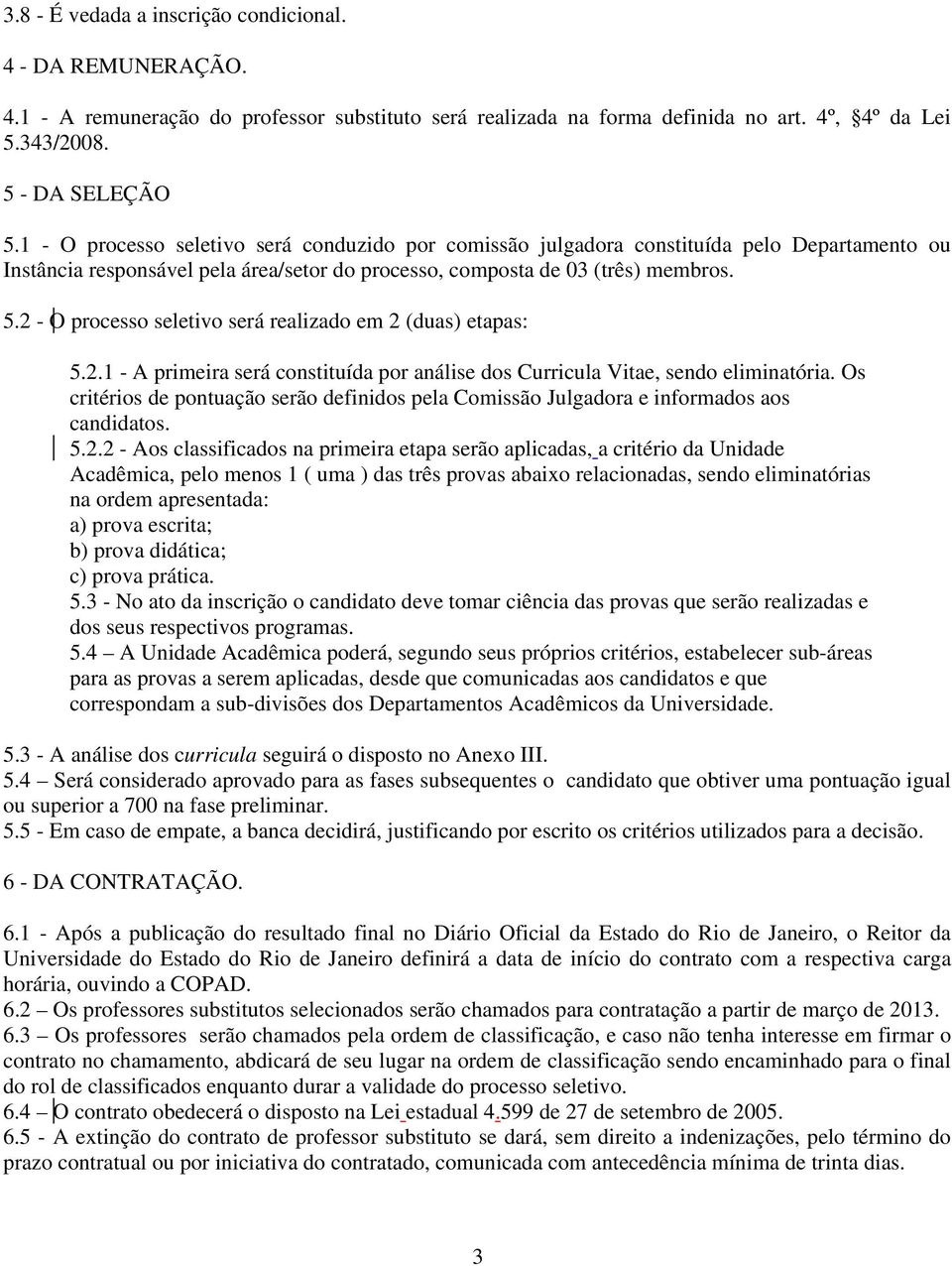 2 - O processo seletivo será realizado em 2 (duas) etapas: 5.2.1 - A primeira será constituída por análise dos Curricula Vitae, sendo eliminatória.