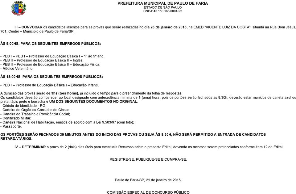 - PEB II Professor de Educação Básica II Educação Física. - Médico Veterinário ÀS 13:00HS, PARA OS SEGUINTES EMPREGOS PÚBLICOS: - PEB I Professor de Educação Básica I Educação Infantil.