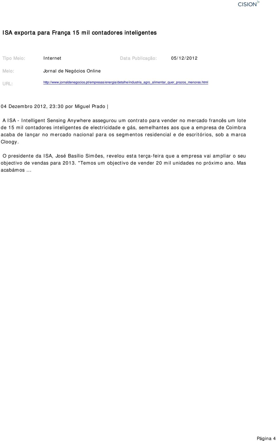 html 04 Dezembro 2012, 23:30 por Miguel Prado A ISA - Intelligent Sensing Anywhere assegurou um contrato para vender no mercado francês um lote de 15 mil contadores inteligentes de electricidade e