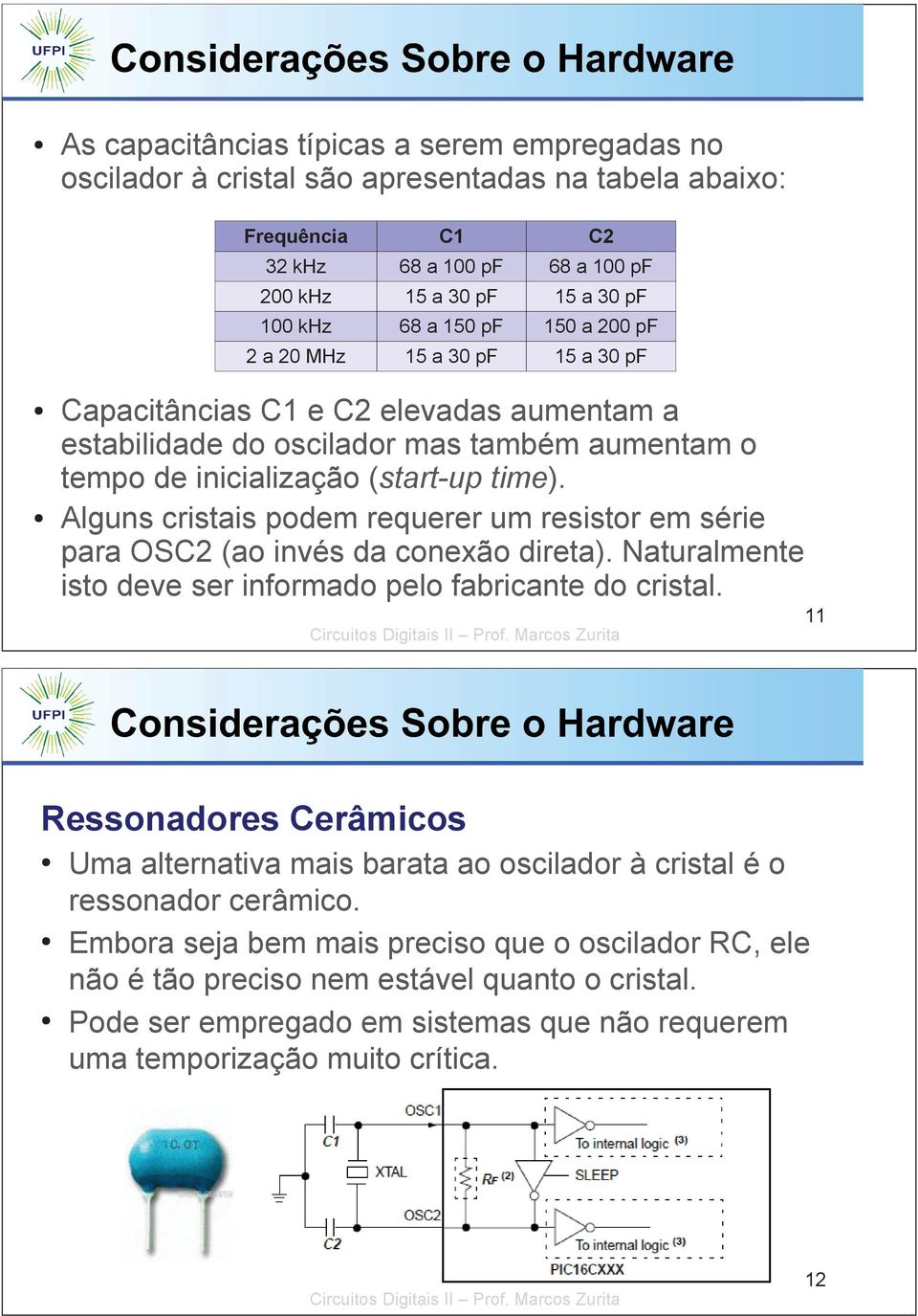 Alguns cristais podem requerer um resistor em série para OSC2 (ao invés da conexão direta). Naturalmente isto deve ser informado pelo fabricante do cristal.