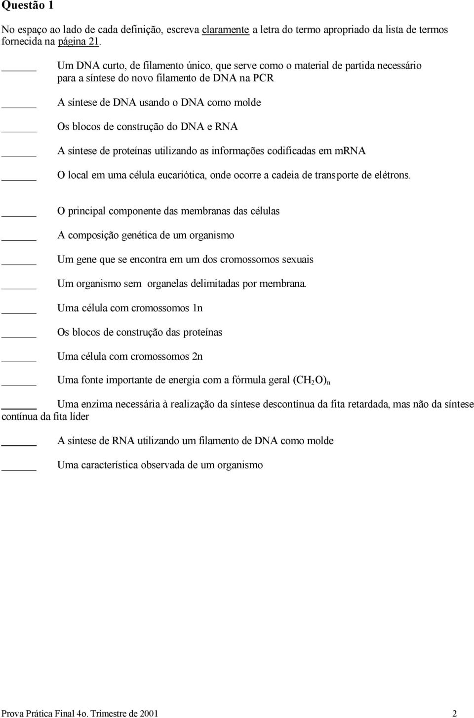 DNA e RNA A síntese de proteínas utilizando as informações codificadas em mrna O local em uma célula eucariótica, onde ocorre a cadeia de transporte de elétrons.