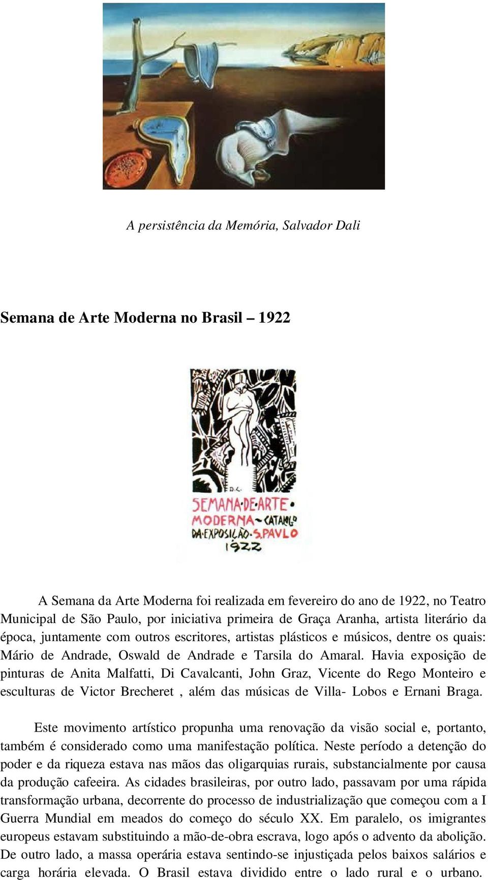 Havia exposição de pinturas de Anita Malfatti, Di Cavalcanti, John Graz, Vicente do Rego Monteiro e esculturas de Victor Brecheret, além das músicas de Villa- Lobos e Ernani Braga.