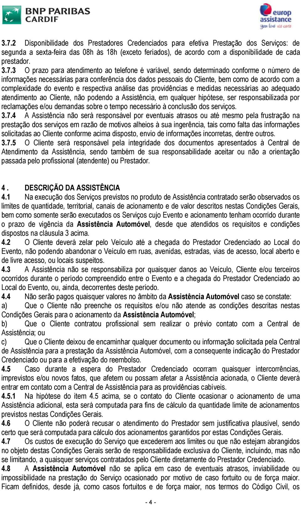 complexidade do evento e respectiva análise das providências e medidas necessárias ao adequado atendimento ao Cliente, não podendo a Assistência, em qualquer hipótese, ser responsabilizada por