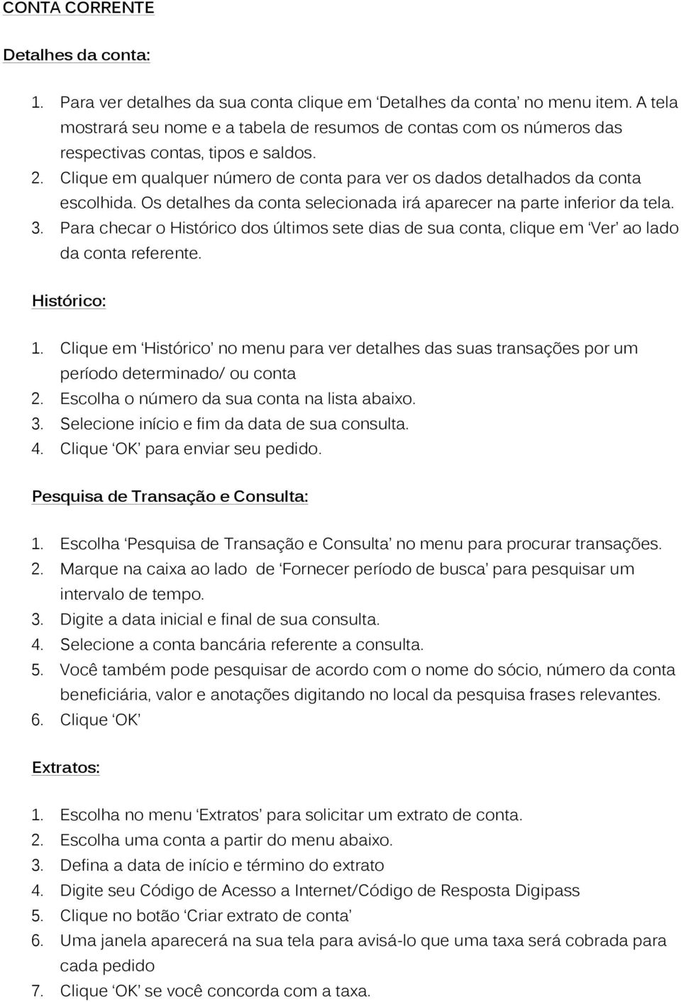 Os detalhes da conta selecionada irá aparecer na parte inferior da tela. 3. Para checar o Histórico dos últimos sete dias de sua conta, clique em Ver ao lado da conta referente. Histórico: 1.