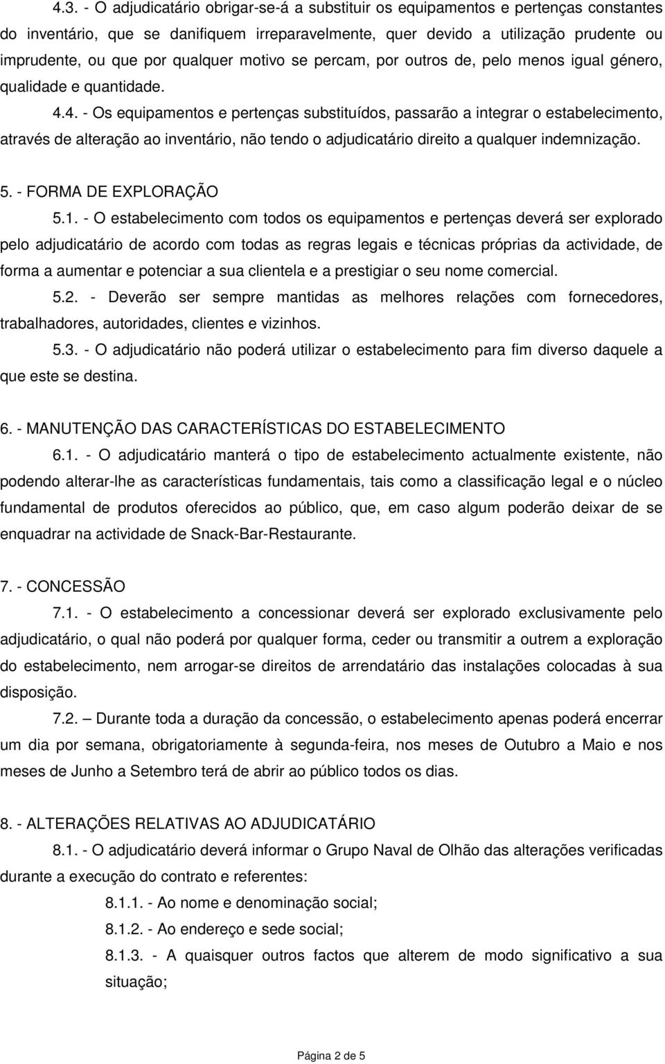 4. - Os equipamentos e pertenças substituídos, passarão a integrar o estabelecimento, através de alteração ao inventário, não tendo o adjudicatário direito a qualquer indemnização. 5.