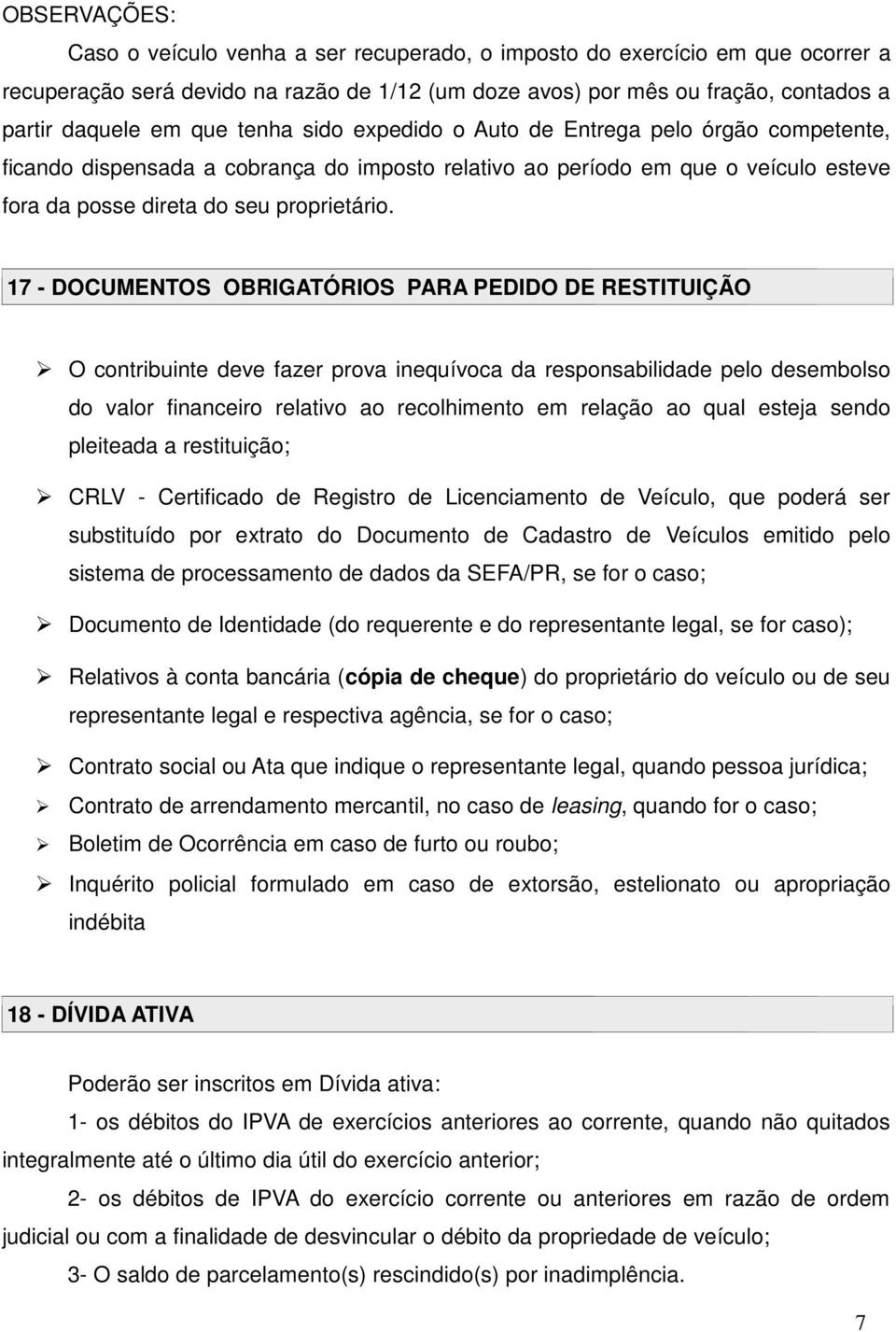 17 - DOCUMENTOS OBRIGATÓRIOS PARA PEDIDO DE RESTITUIÇÃO O contribuinte deve fazer prova inequívoca da responsabilidade pelo desembolso do valor financeiro relativo ao recolhimento em relação ao qual