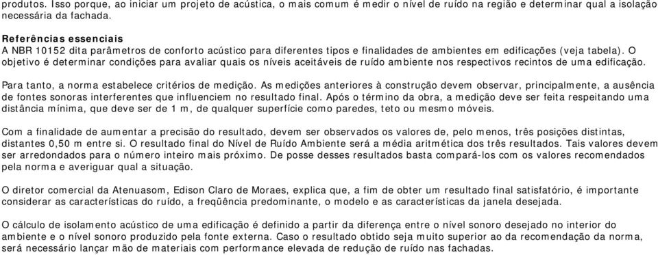 O objetivo é determinar condições para avaliar quais os níveis aceitáveis de ruído ambiente nos respectivos recintos de uma edificação. Para tanto, a norma estabelece critérios de medição.