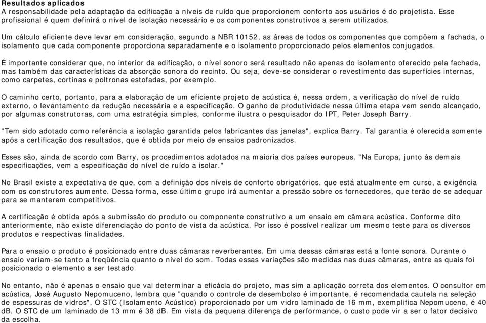 Um cálculo eficiente deve levar em consideração, segundo a NBR 10152, as áreas de todos os componentes que compõem a fachada, o isolamento que cada componente proporciona separadamente e o isolamento