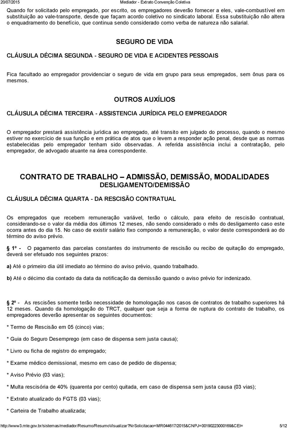 SEGURO DE VIDA CLÁUSULA DÉCIMA SEGUNDA SEGURO DE VIDA E ACIDENTES PESSOAIS Fica facultado ao empregador providenciar o seguro de vida em grupo para seus empregados, sem ônus para os mesmos.