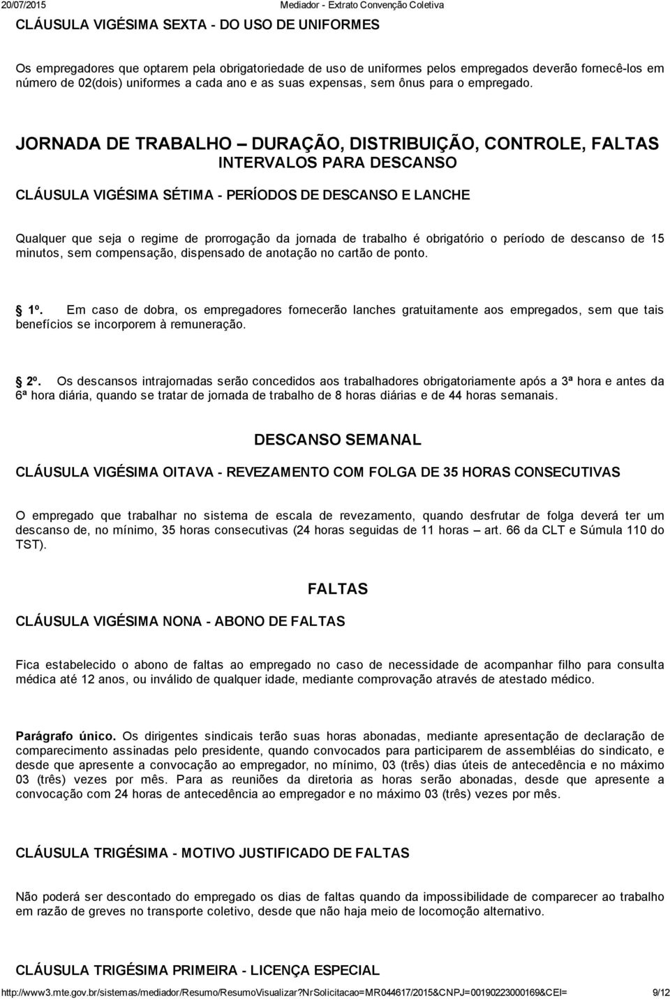 JORNADA DE TRABALHO DURAÇÃO, DISTRIBUIÇÃO, CONTROLE, FALTAS INTERVALOS PARA DESCANSO CLÁUSULA VIGÉSIMA SÉTIMA PERÍODOS DE DESCANSO E LANCHE Qualquer que seja o regime de prorrogação da jornada de