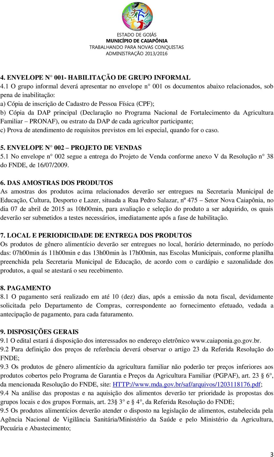 (Declaração no Programa Nacional de Fortalecimento da Agricultura Familiar PRONAF), ou estrato da DAP de cada agricultor participante; c) Prova de atendimento de requisitos previstos em lei especial,