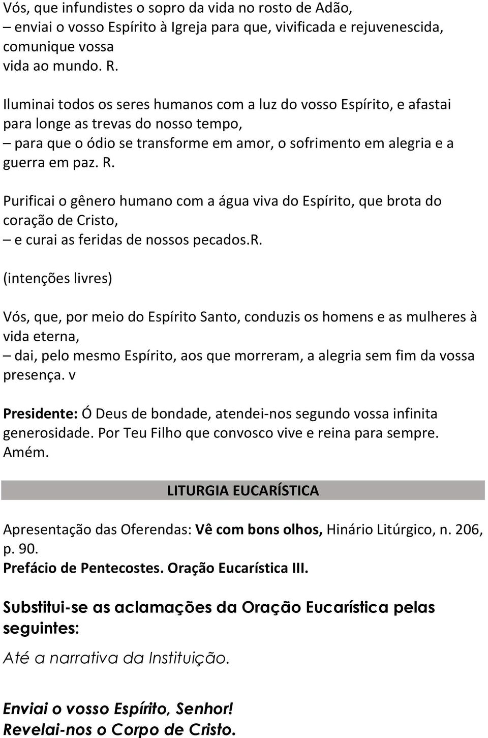 Purificai o gênero humano com a água viva do Espírito, que brota do coração de Cristo, e curai as feridas de nossos pecados.r. (intenções livres) Vós, que, por meio do Espírito Santo, conduzis os homens e as mulheres à vida eterna, dai, pelo mesmo Espírito, aos que morreram, a alegria sem fim da vossa presença.