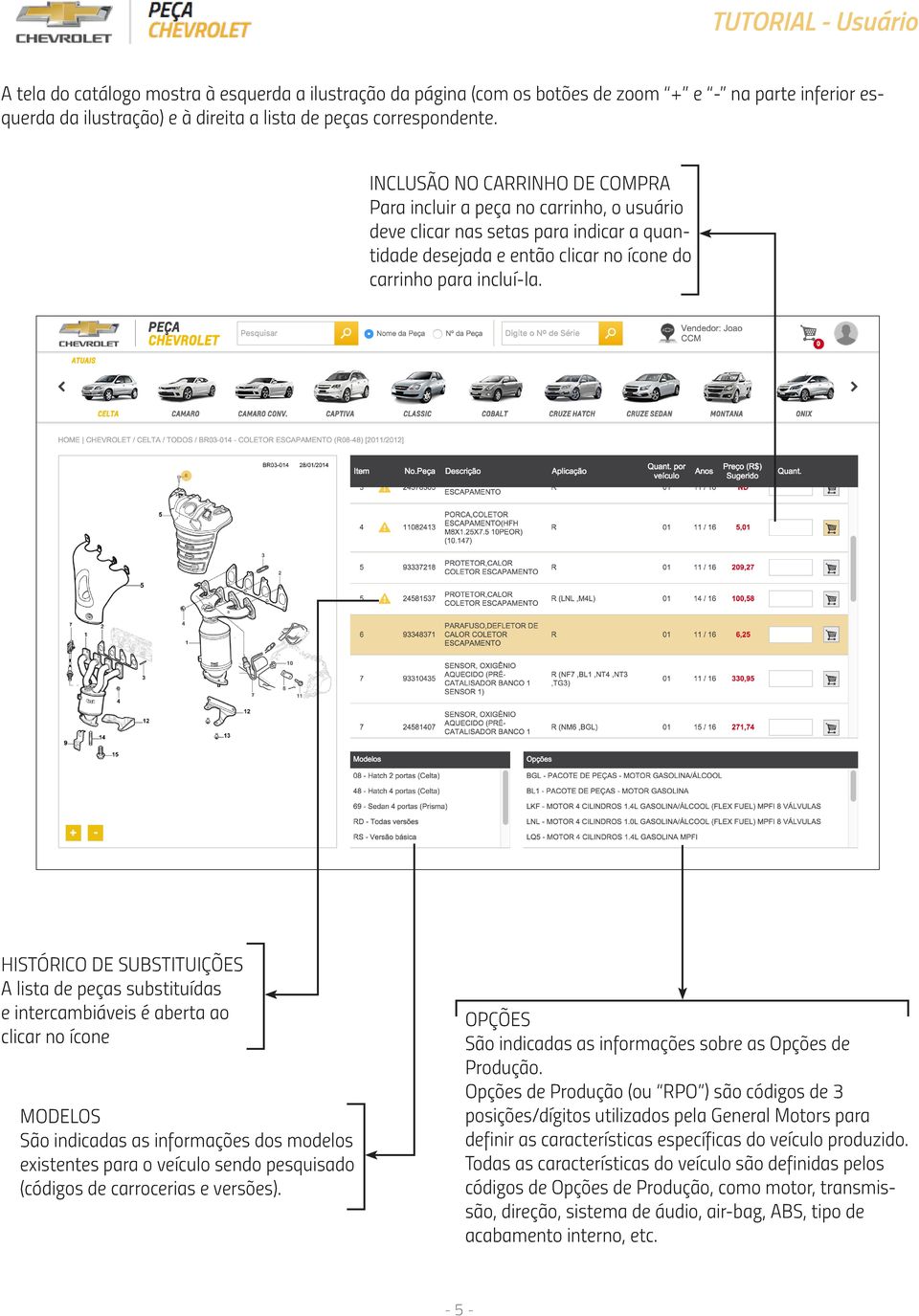 HISTÓRICO DE SUBSTITUIÇÕES A lista de peças substituídas e intercambiáveis é aberta ao clicar no ícone MODELOS São indicadas as informações dos modelos existentes para o veículo sendo pesquisado