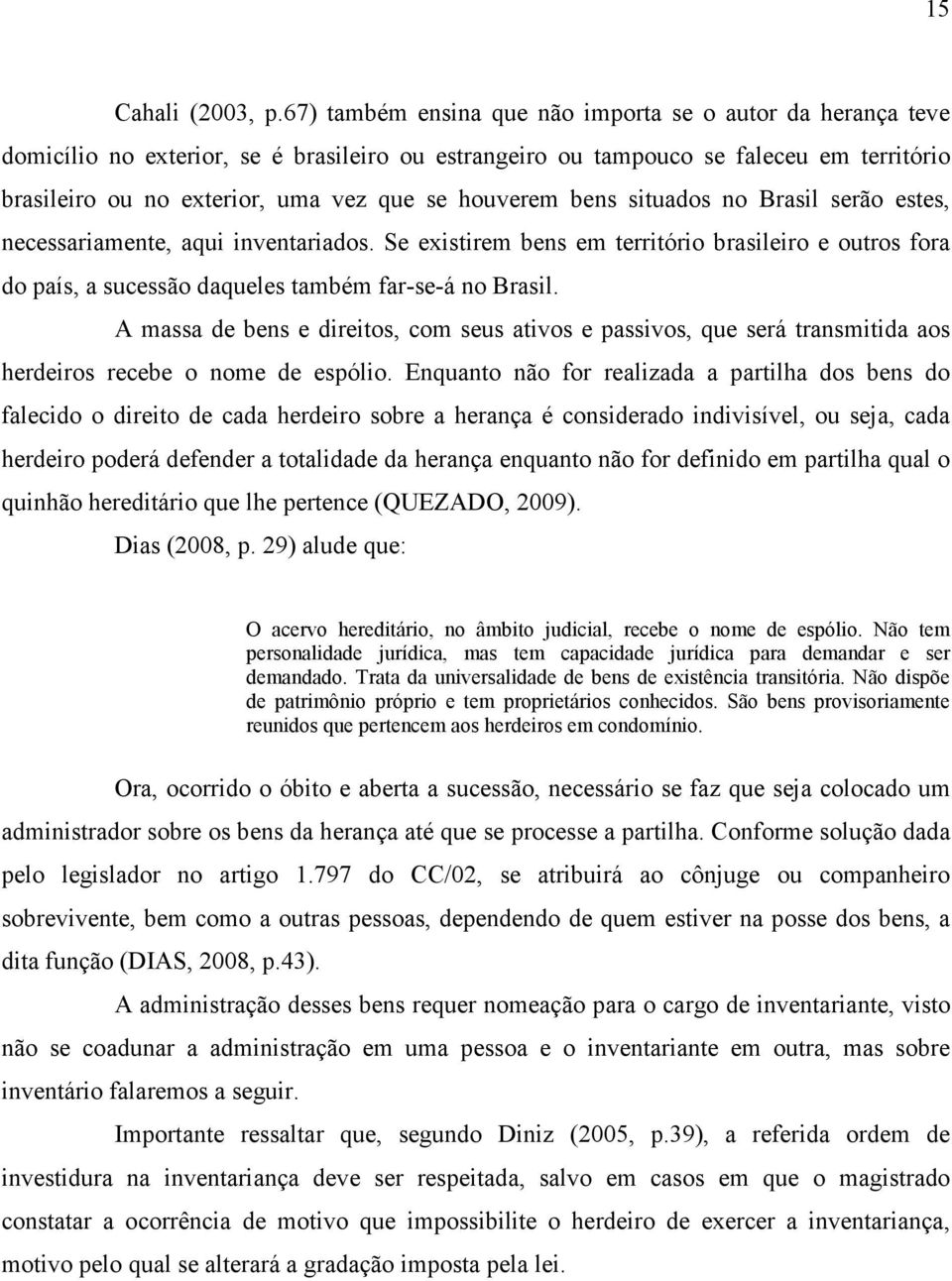 houverem bens situados no Brasil serão estes, necessariamente, aqui inventariados. Se existirem bens em território brasileiro e outros fora do país, a sucessão daqueles também far-se-á no Brasil.