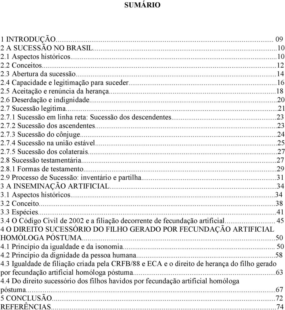 ..24 2.7.4 Sucessão na união estável...25 2.7.5 Sucessão dos colaterais...27 2.8 Sucessão testamentária...27 2.8.1 Formas de testamento...29 2.9 Processo de Sucessão: inventário e partilha.