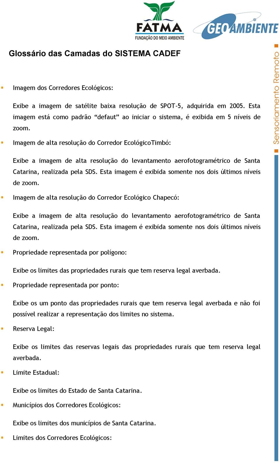 Imagem de alta resolução do Corredor EcológicoTimbó: Exibe a imagem de alta resolução do levantamento aerofotogramétrico de Santa Catarina, realizada pela SDS.