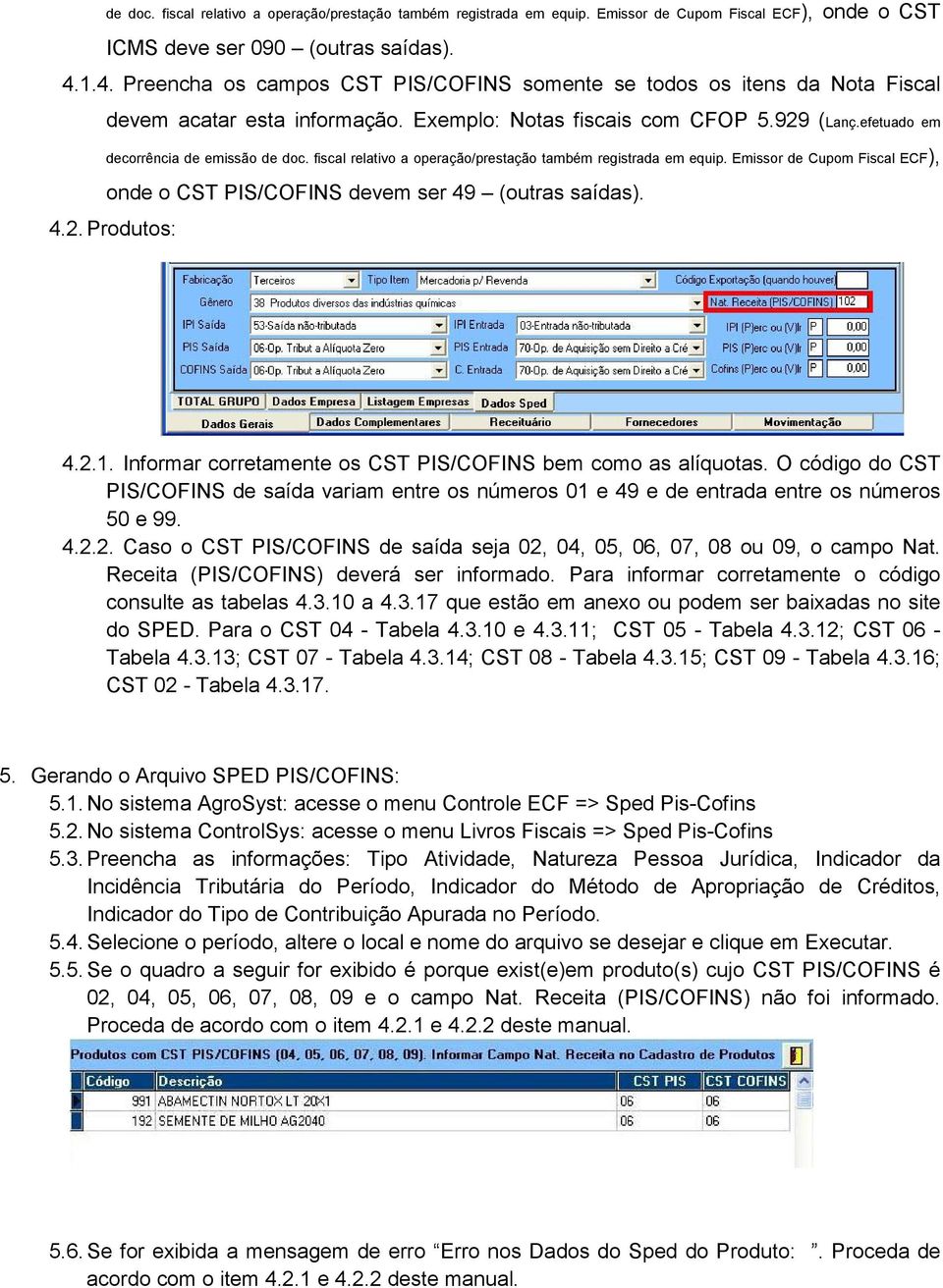 fiscal relativo a operação/prestação também registrada em equip. Emissor de Cupom Fiscal ECF), onde o CST PIS/COFINS devem ser 49 (outras saídas). 4.2. Produtos: 4.2.1.
