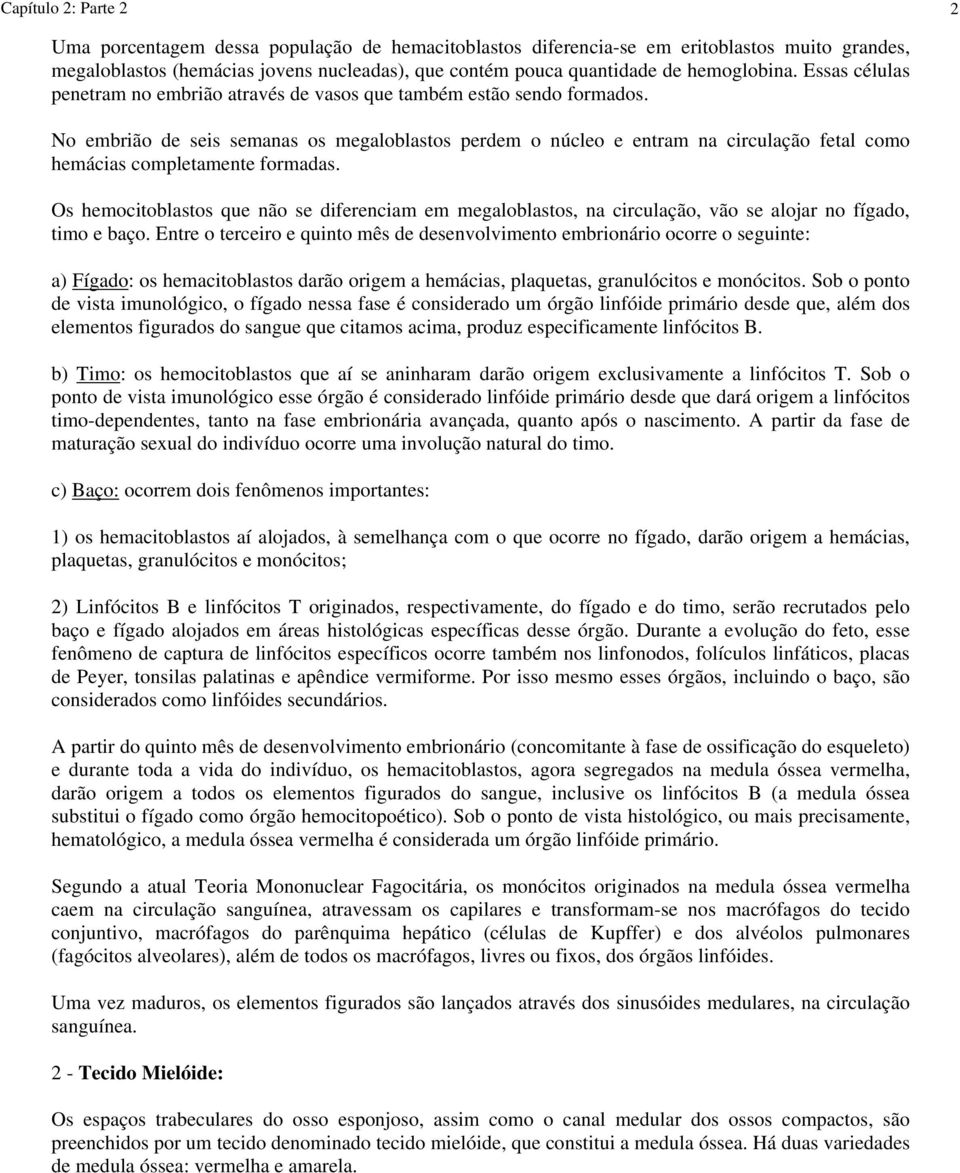 No embrião de seis semanas os megaloblastos perdem o núcleo e entram na circulação fetal como hemácias completamente formadas.