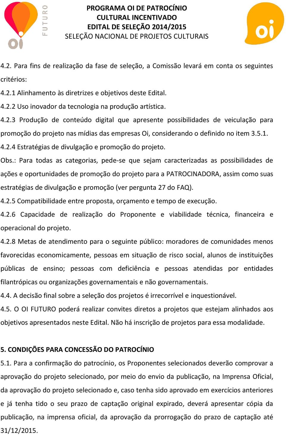 Obs.: Para todas as categorias, pede-se que sejam caracterizadas as possibilidades de ações e oportunidades de promoção do projeto para a PATROCINADORA, assim como suas estratégias de divulgação e