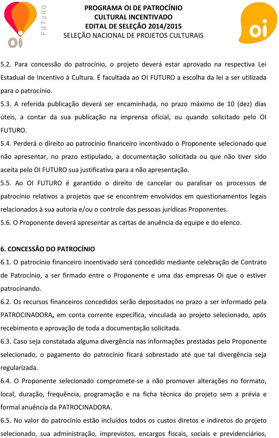 Perderá o direito ao patrocínio financeiro incentivado o Proponente selecionado que não apresentar, no prazo estipulado, a documentação solicitada ou que não tiver sido aceita pelo OI FUTURO sua