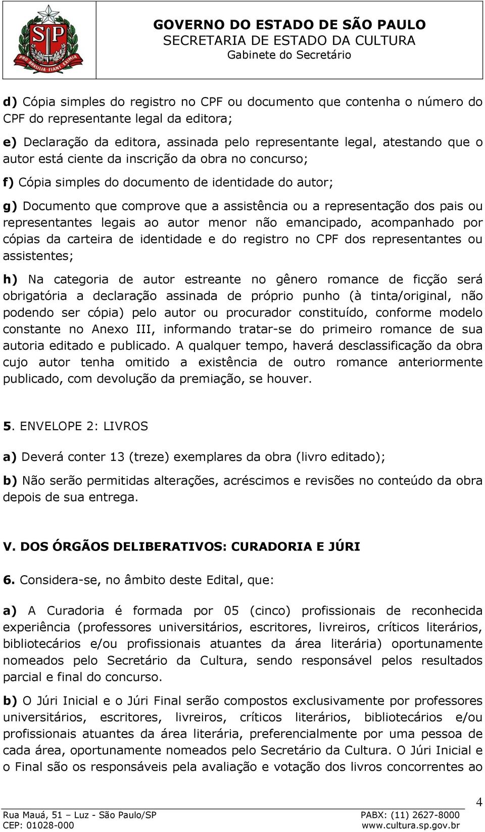 autor menor não emancipado, acompanhado por cópias da carteira de identidade e do registro no CPF dos representantes ou assistentes; h) Na categoria de autor estreante no gênero romance de ficção