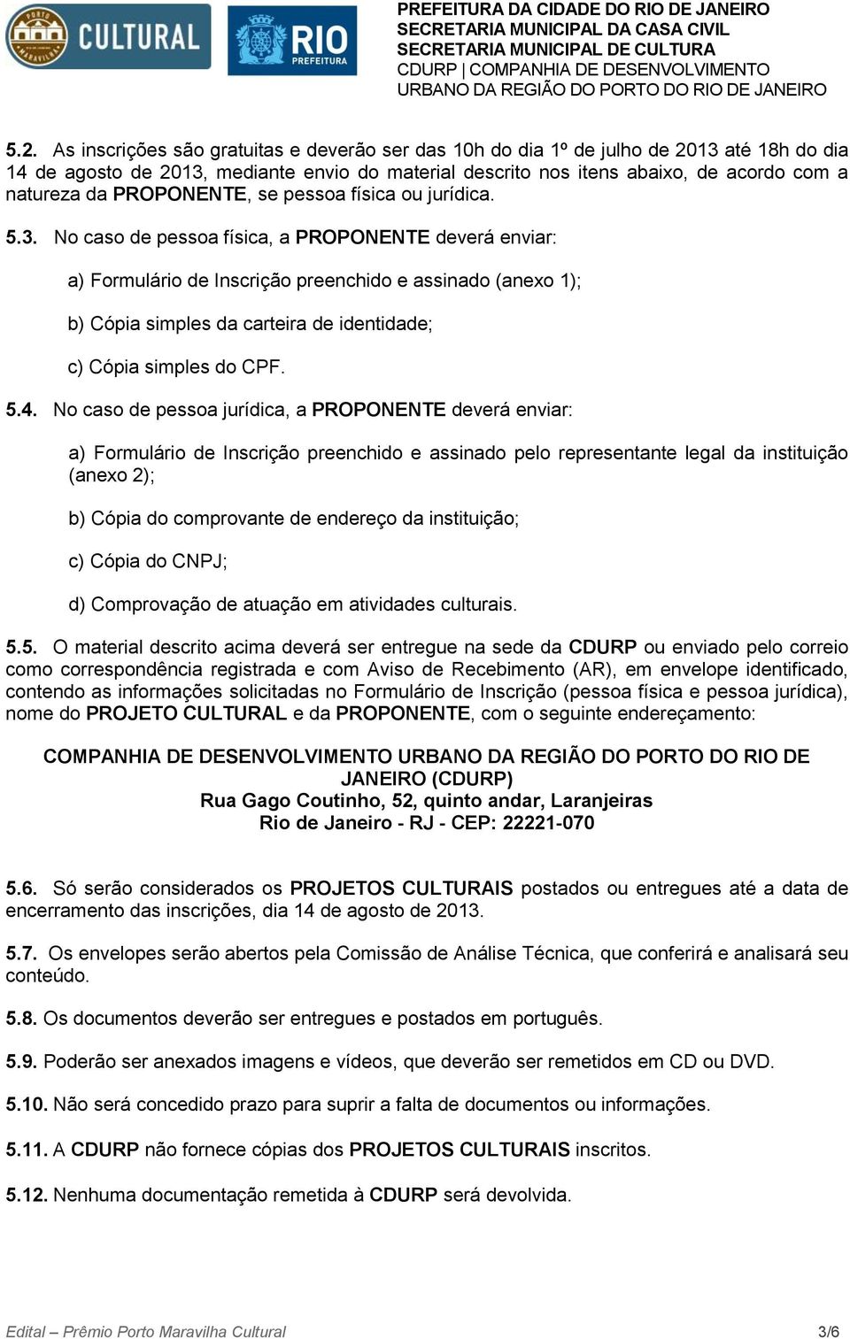 No caso de pessoa física, a PROPONENTE deverá enviar: a) Formulário de Inscrição preenchido e assinado (anexo 1); b) Cópia simples da carteira de identidade; c) Cópia simples do CPF. 5.4.