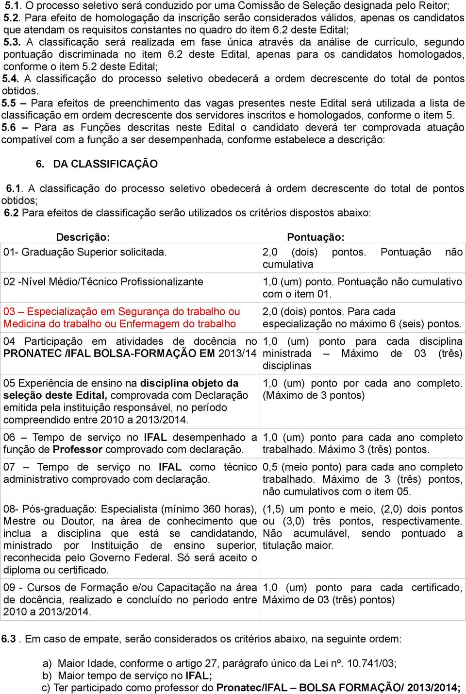 A classificação será realizada em fase única através da análise de currículo, segundo pontuação discriminada no item 6.2 deste Edital, apenas para os candidatos homologados, conforme o item 5.