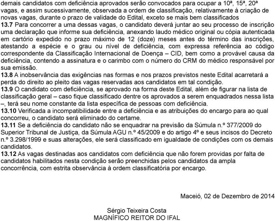 7 Para concorrer a uma dessas vagas, o candidato deverá juntar ao seu processo de inscrição uma declaração que informe sua deficiência, anexando laudo médico original ou cópia autenticada em cartório