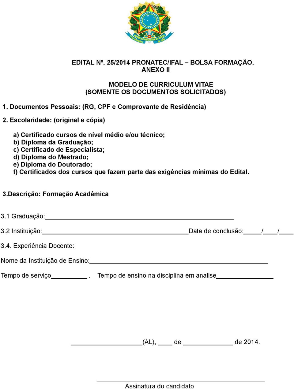 Escolaridade: (original e cópia) a) Certificado cursos de nível médio e/ou técnico; b) Diploma da Graduação; c) Certificado de Especialista; d) Diploma do Mestrado; e)