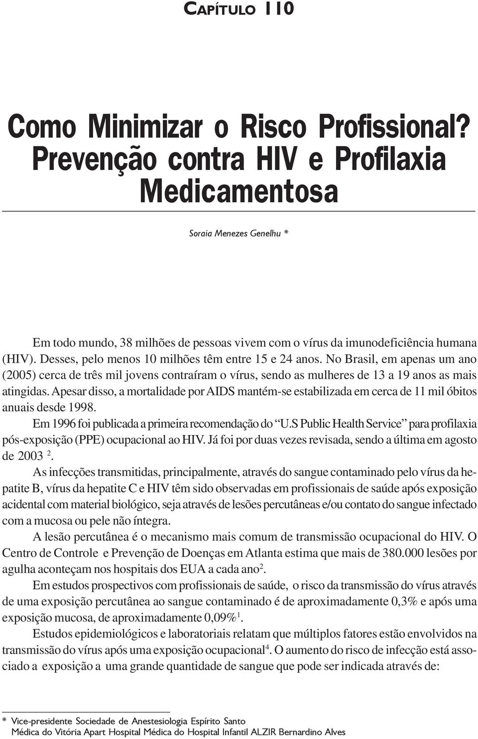 Desses, pelo menos 10 milhões têm entre 15 e 24 anos. No Brasil, em apenas um ano (2005) cerca de três mil jovens contraíram o vírus, sendo as mulheres de 13 a 19 anos as mais atingidas.