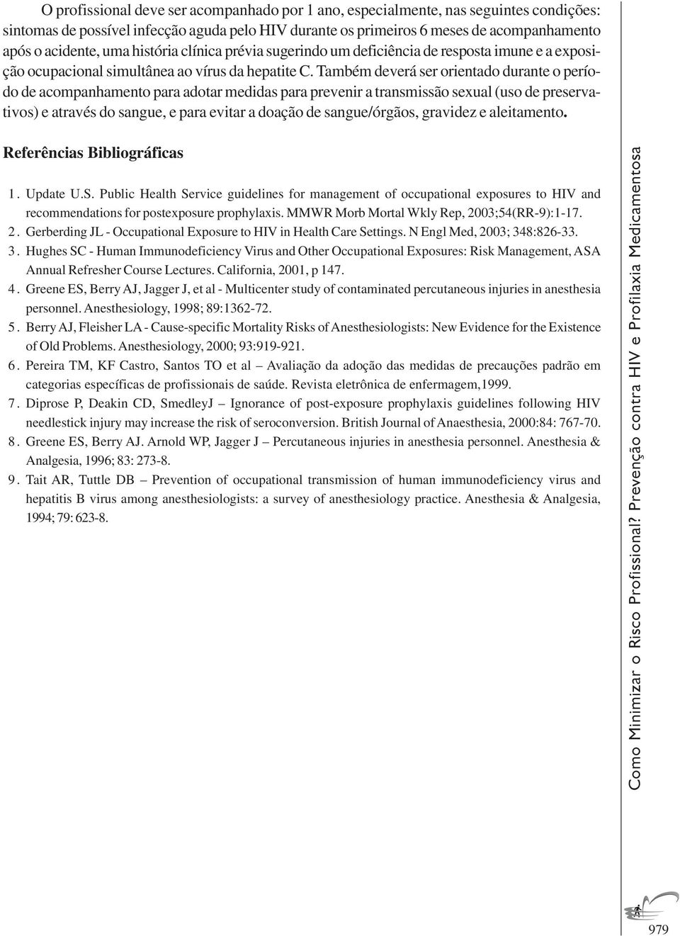 Também deverá ser orientado durante o período de acompanhamento para adotar medidas para prevenir a transmissão sexual (uso de preservativos) e através do sangue, e para evitar a doação de