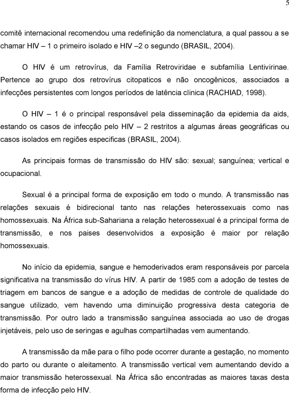 Pertence ao grupo dos retrovírus citopaticos e não oncogênicos, associados a infecções persistentes com longos períodos de latência clinica (RACHIAD, 1998).